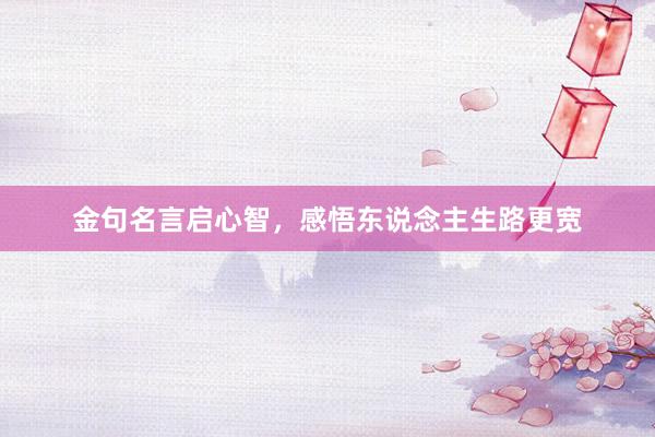 金句名言启心智，感悟东说念主生路更宽