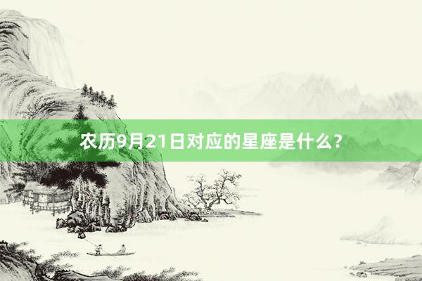 农历9月21日对应的星座是什么？