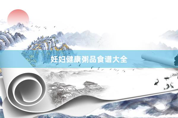 妊妇健康粥品食谱大全